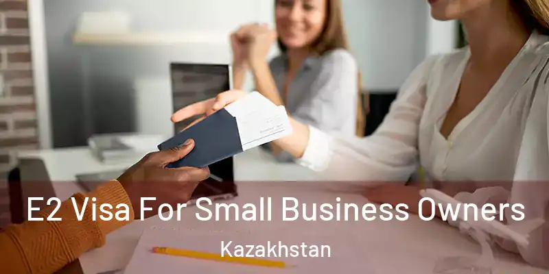  E2 Visa For Small Business Owners Kazakhstan