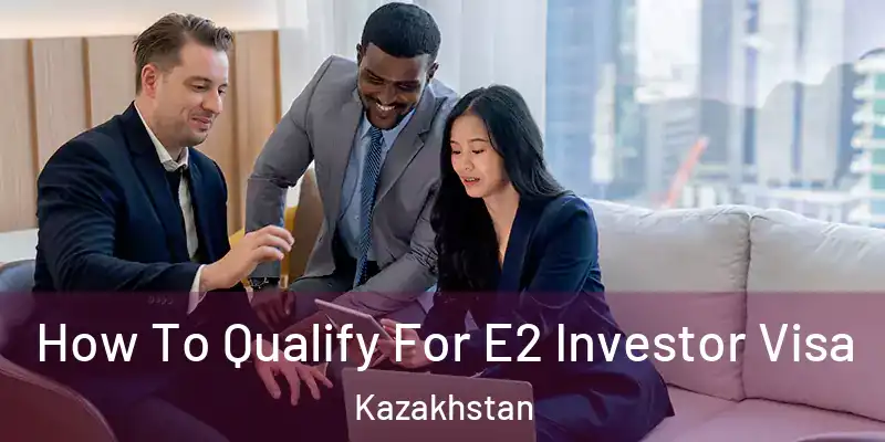  How To Qualify For E2 Investor Visa Kazakhstan